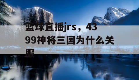 篮球直播jrs，4399神将三国为什么关服