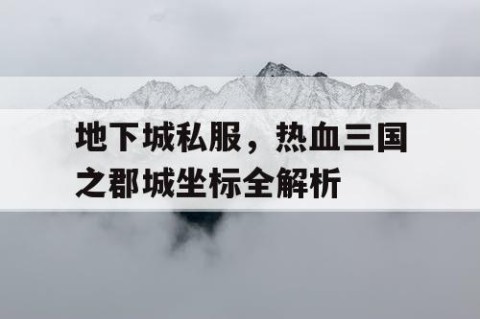 地下城私服，热血三国之郡城坐标全解析