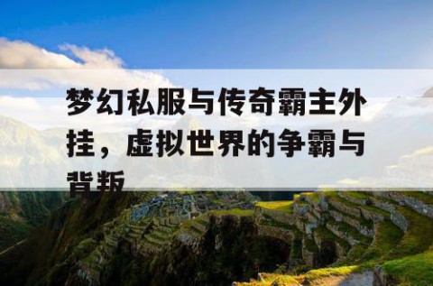 梦幻私服与传奇霸主外挂，虚拟世界的争霸与背叛