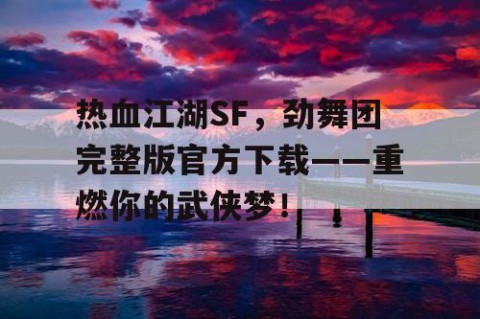 热血江湖SF，劲舞团完整版官方下载——重燃你的武侠梦！
