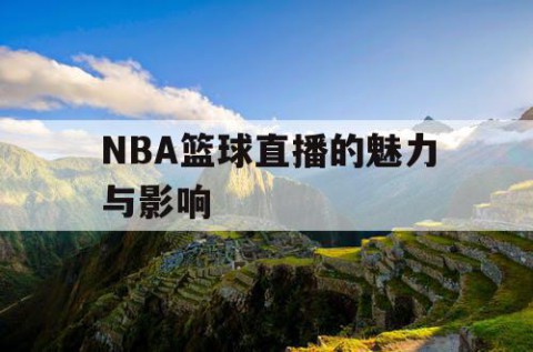 NBA篮球直播的魅力与影响