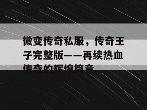 微变传奇私服，传奇王子完整版——再续热血传奇的辉煌篇章