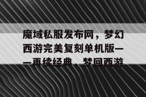 魔域私服发布网，梦幻西游完美复刻单机版——再续经典，梦回西游