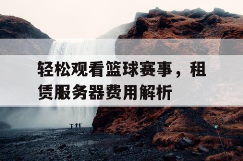 轻松观看篮球赛事,租赁服务器费用解析