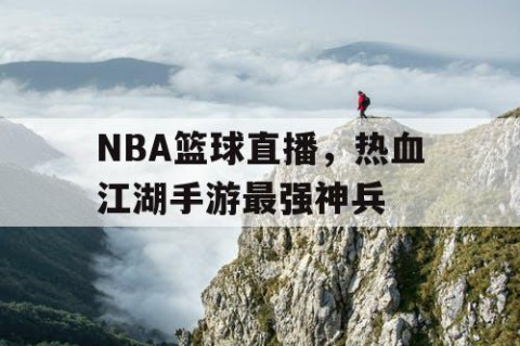 NBA篮球直播，热血江湖手游最强神兵