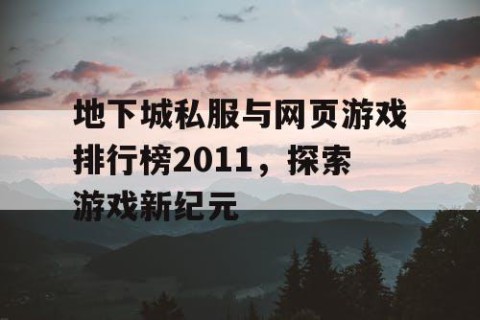 地下城私服与网页游戏排行榜2011，探索游戏新纪元