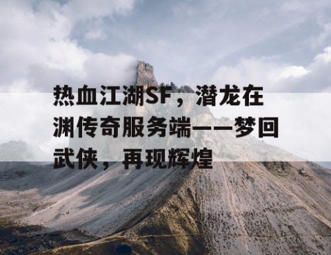热血江湖SF，潜龙在渊传奇服务端——梦回武侠，再现辉煌