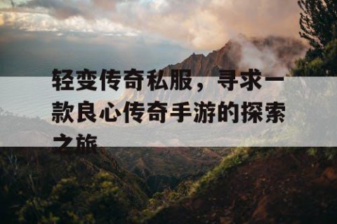 轻变传奇私服，寻求一款良心传奇手游的探索之旅