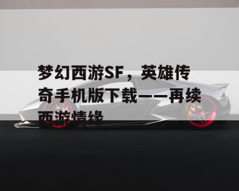 梦幻西游SF，英雄传奇手机版下载——再续西游情缘