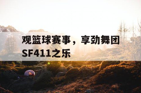 观篮球赛事，享劲舞团SF411之乐