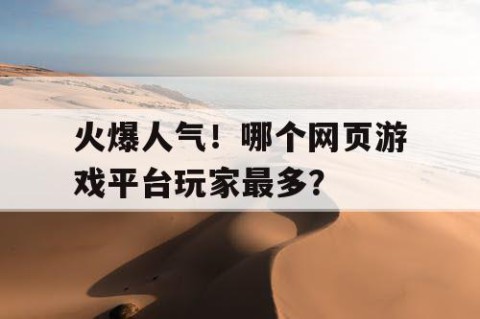 火爆人气！哪个网页游戏平台玩家最多？