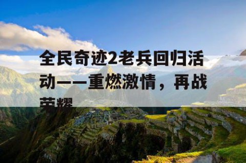 全民奇迹2老兵回归活动——重燃激情，再战荣耀