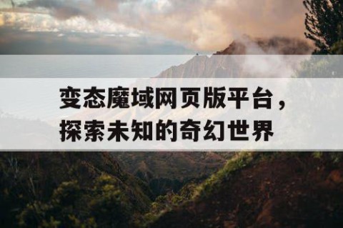 变态魔域网页版平台，探索未知的奇幻世界