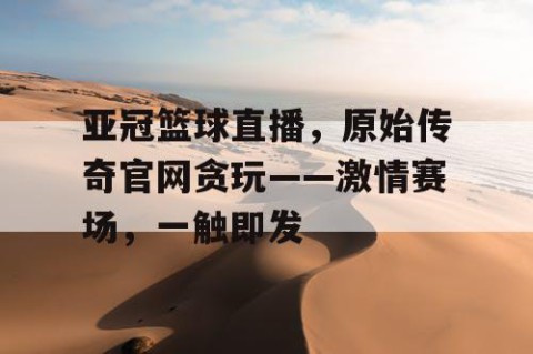 亚冠篮球直播，原始传奇官网贪玩——激情赛场，一触即发