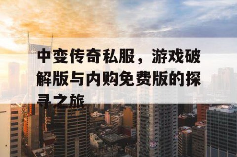 中变传奇私服,游戏破解版与内购免费版的探寻之旅
