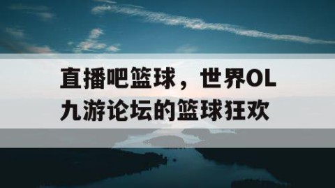 直播吧篮球,世界OL九游论坛的篮球狂欢