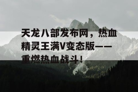 天龙八部发布网，热血精灵王满V变态版——重燃热血战斗！