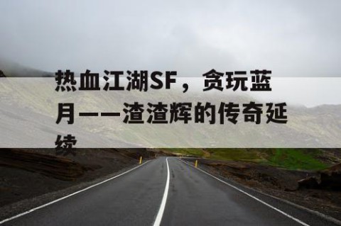 热血江湖SF，贪玩蓝月——渣渣辉的传奇延续