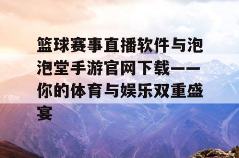篮球赛事直播软件与泡泡堂手游官网下载——你的体育与娱乐双重盛宴