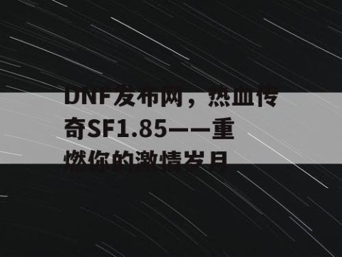 DNF发布网，热血传奇SF1.85——重燃你的激情岁月