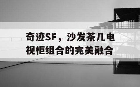 奇迹SF，沙发茶几电视柜组合的完美融合