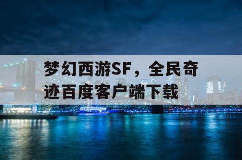梦幻西游SF，全民奇迹百度客户端下载
