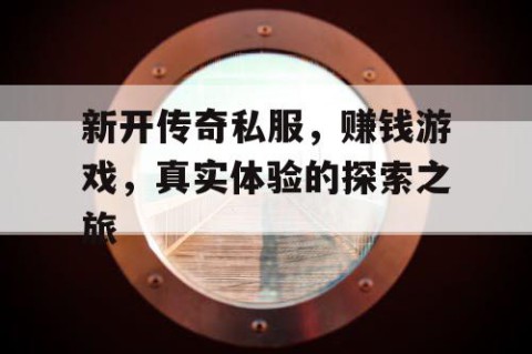 新开传奇私服,赚钱游戏,真实体验的探索之旅