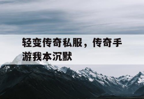轻变传奇私服，传奇手游我本沉默