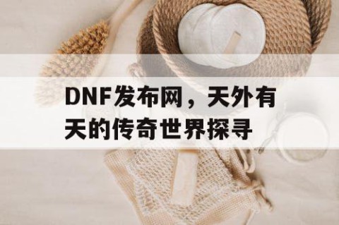 DNF发布网，天外有天的传奇世界探寻