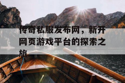 传奇私服发布网，新开网页游戏平台的探索之旅