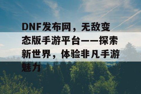 DNF发布网，无敌变态版手游平台——探索新世界，体验非凡手游魅力