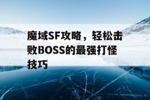 魔域SF攻略，轻松击败BOSS的最强打怪技巧