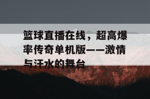 篮球直播在线，超高爆率传奇单机版——激情与汗水的舞台