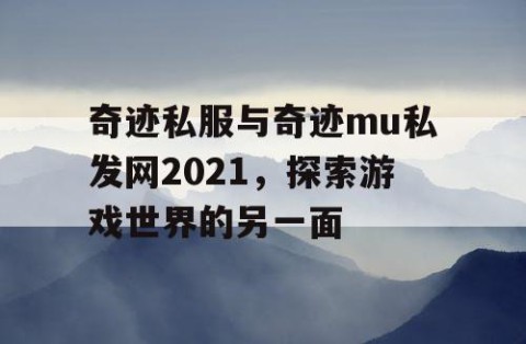 奇迹私服与奇迹mu私发网2021，探索游戏世界的另一面