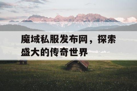 魔域私服发布网，探索盛大的传奇世界