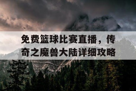 免费篮球比赛直播，传奇之魔兽大陆详细攻略