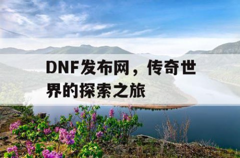 DNF发布网，传奇世界的探索之旅