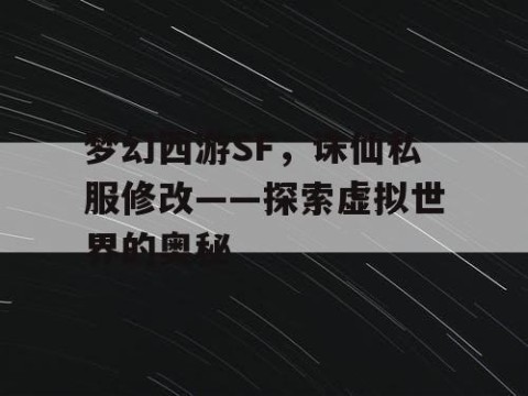 梦幻西游SF，诛仙私服修改——探索虚拟世界的奥秘
