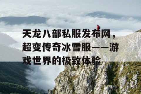 天龙八部私服发布网，超变传奇冰雪服——游戏世界的极致体验