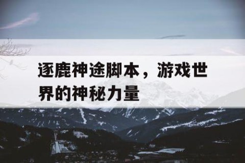 逐鹿神途脚本，游戏世界的神秘力量