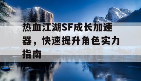 热血江湖SF成长加速器，快速提升角色实力指南