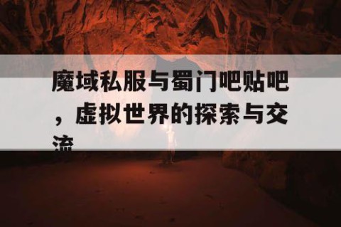 魔域私服与蜀门吧贴吧，虚拟世界的探索与交流