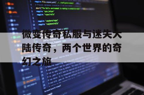 微变传奇私服与迷失大陆传奇,两个世界的奇幻之旅