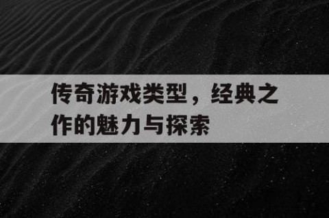 传奇游戏类型，经典之作的魅力与探索