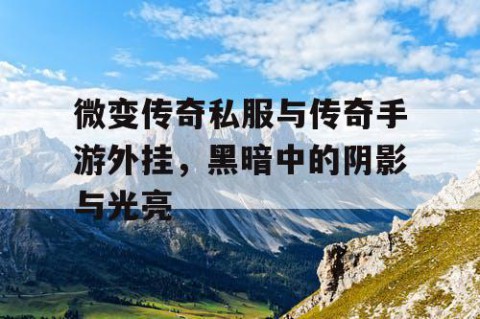 微变传奇私服与传奇手游外挂，黑暗中的阴影与光亮