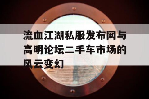 流血江湖私服发布网与高明论坛二手车市场的风云变幻