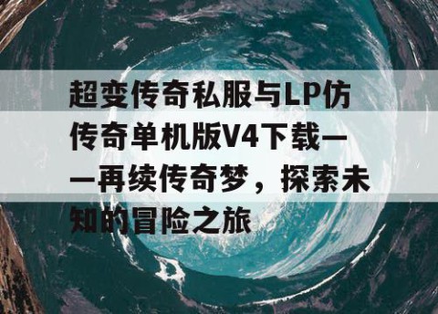 超变传奇私服与LP仿传奇单机版V4下载——再续传奇梦，探索未知的冒险之旅