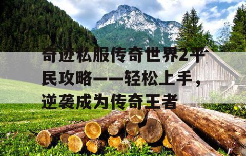 奇迹私服传奇世界2平民攻略——轻松上手，逆袭成为传奇王者