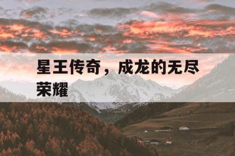 星王传奇，成龙的无尽荣耀