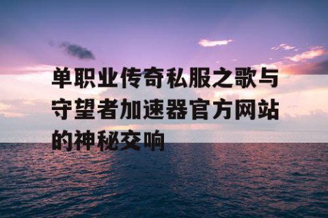 单职业传奇私服之歌与守望者加速器官方网站的神秘交响